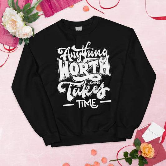 Anything Worth Having Takes Time - Unisex Sweatshirt