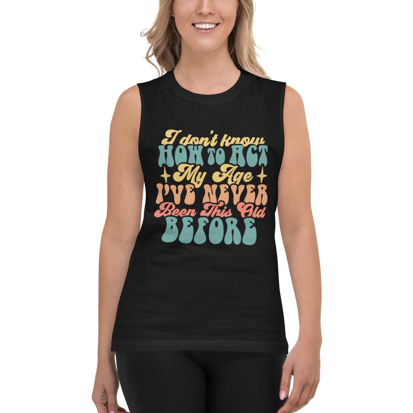 I Dont Know How To Act My Age I VE Never Been This Age Before - Muscle Shirt