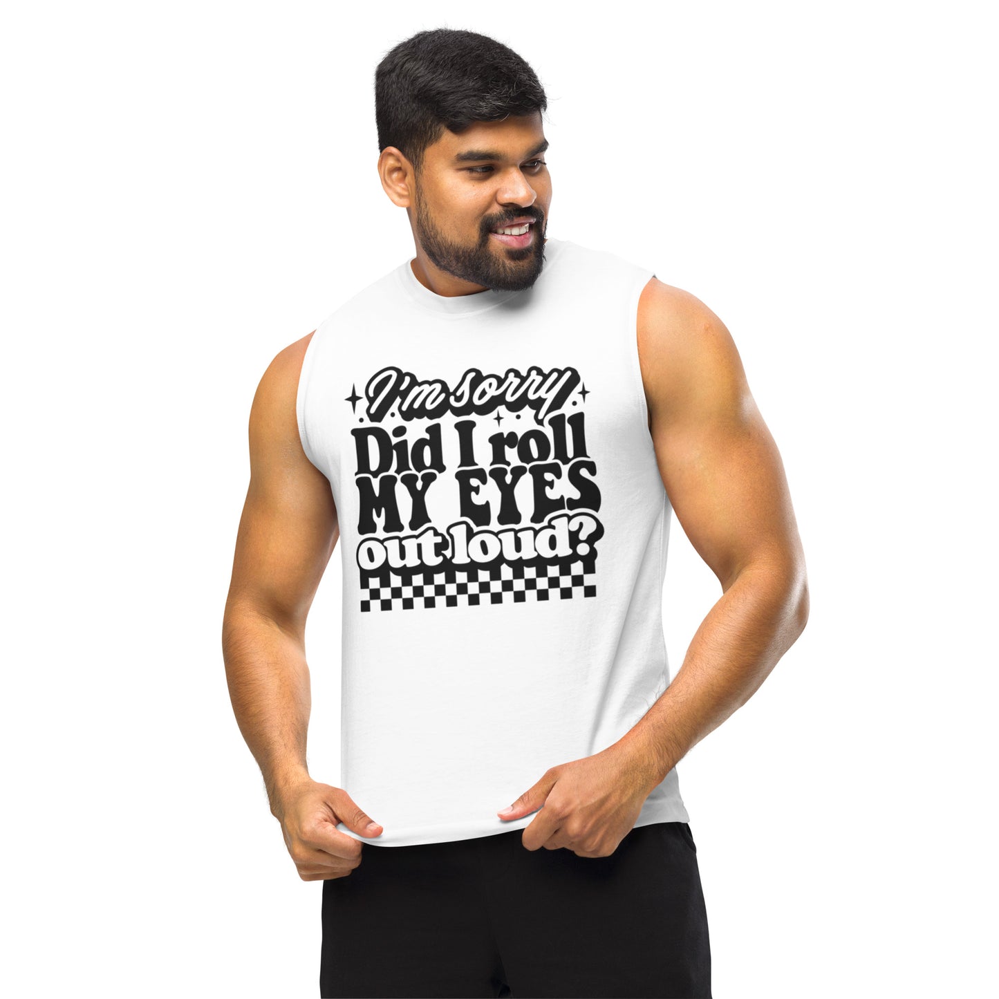 IM Sorry Did I Roll My Eyes Out Loud? - Muscle Shirt