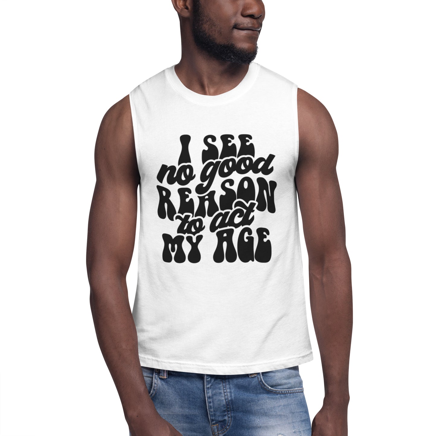 I See No Good Reason To Act My Age - Muscle Shirt