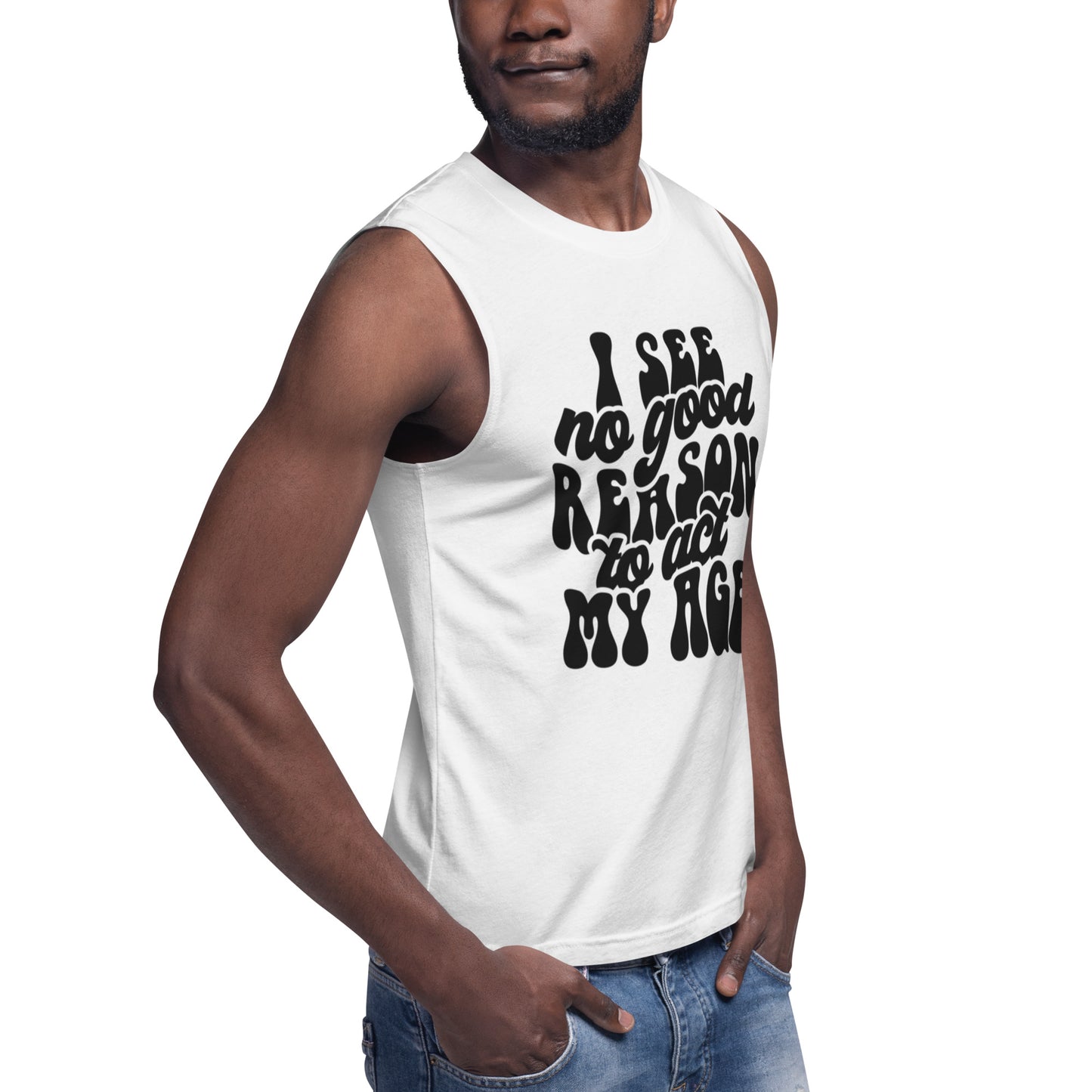 I See No Good Reason To Act My Age - Muscle Shirt