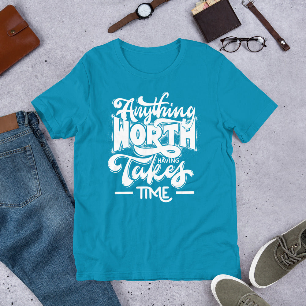 Anything Worth Having Takes Time - Unisex t-shirt