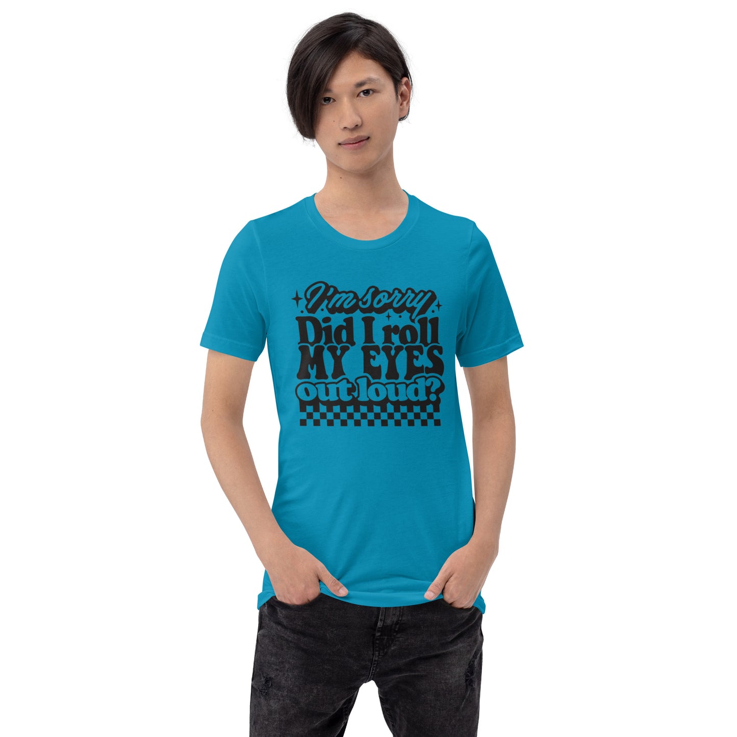 I'm Sorry Did I Roll My Eyes Out Loud? - Unisex t-shirt