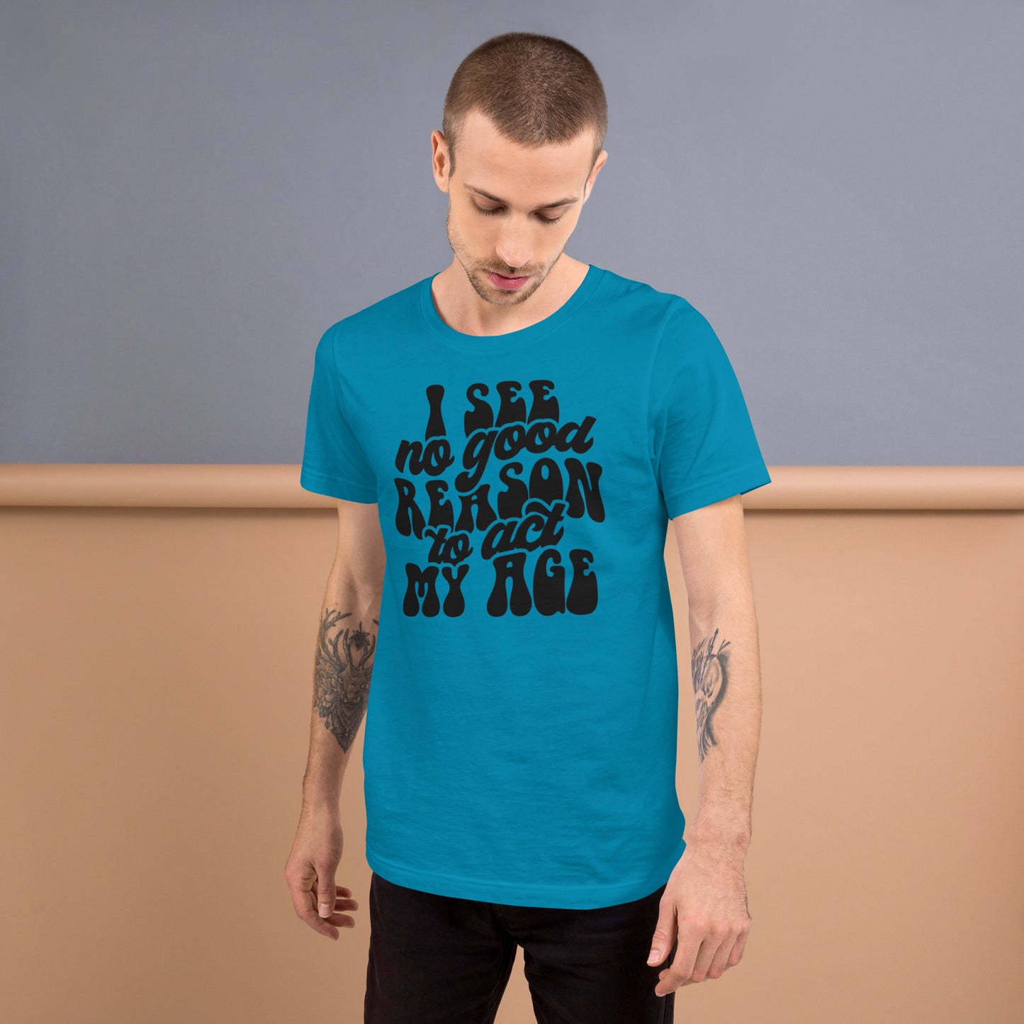 I See No Good Reason To Act My Age - Unisex t-shirt