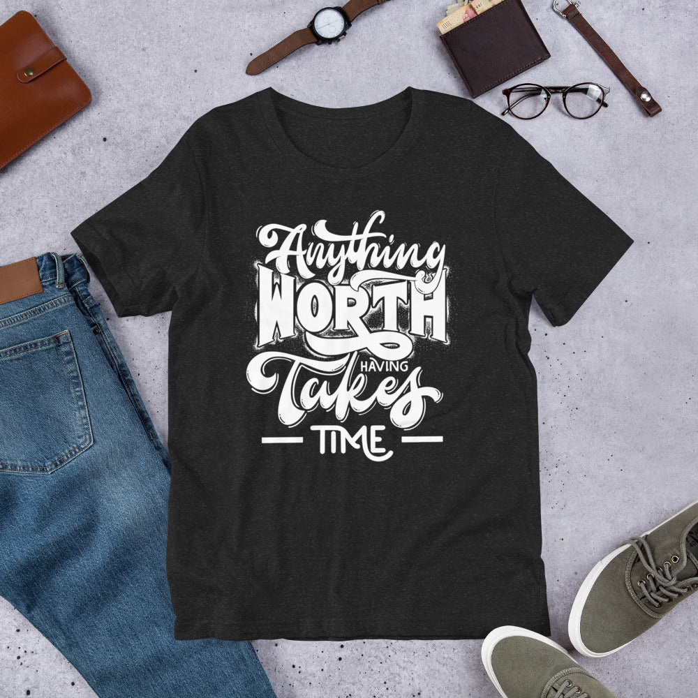 Anything Worth Having Takes Time - Unisex t-shirt