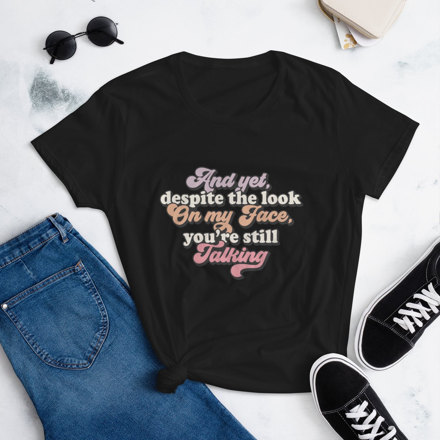 And Yet Despite The Look On My Face You're Still Talking - Women's short sleeve t-shirt