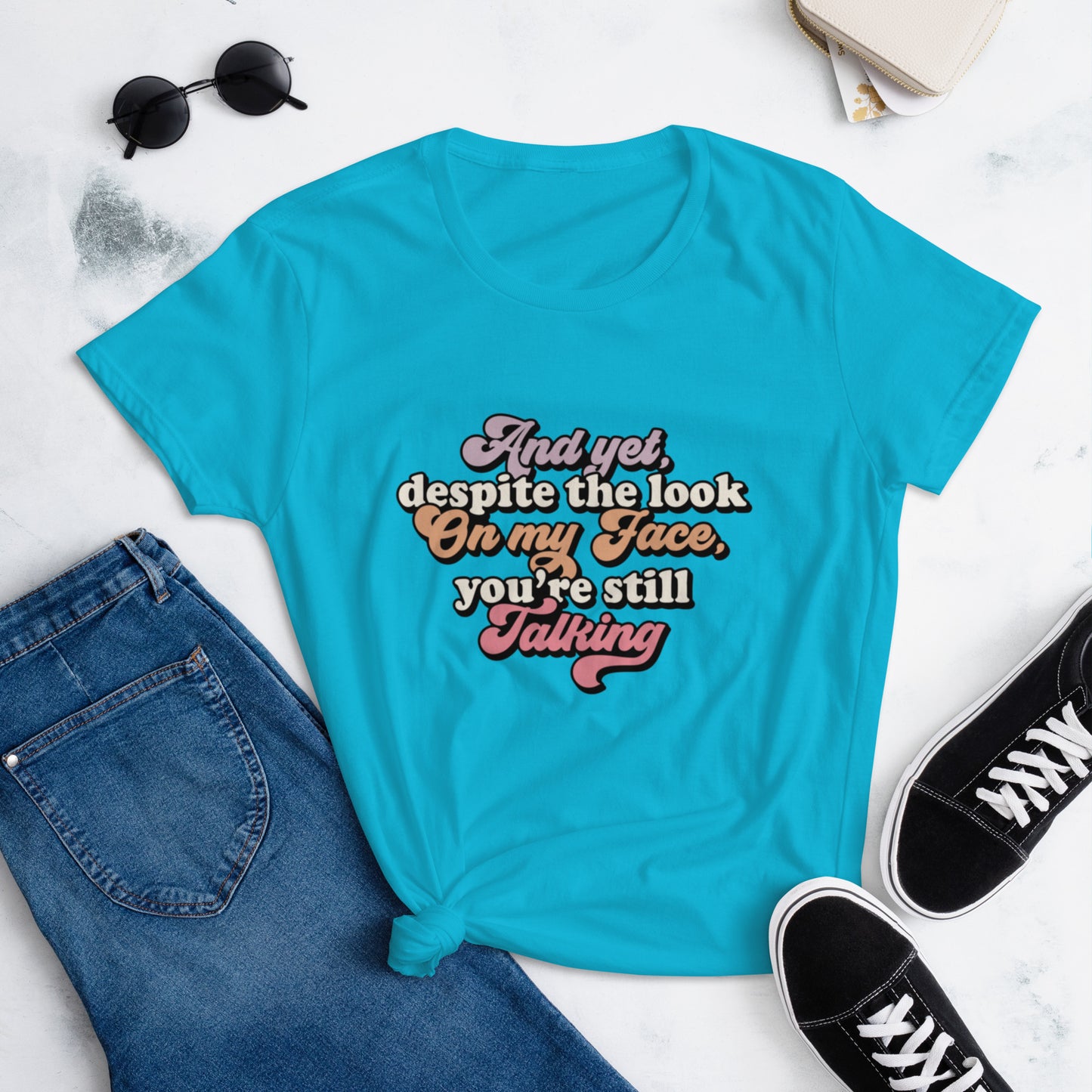 And Yet Despite The Look On My Face You're Still Talking - Women's short sleeve t-shirt